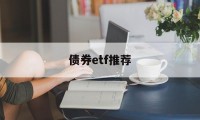 债券etf推荐(债券基金 etf)