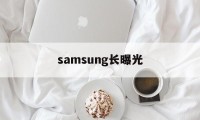 samsung长曝光的简单介绍