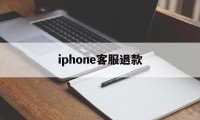 iphone客服退款(苹果退款客服是24小时吗)