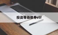 投资等级债券etf(债券etf指数型产品)