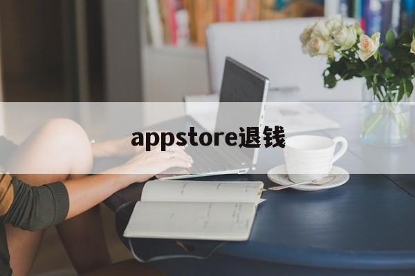 appstore退钱(appstore退款规则)