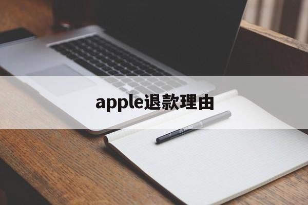 apple退款理由(苹果退款理由怎么写成功率高)