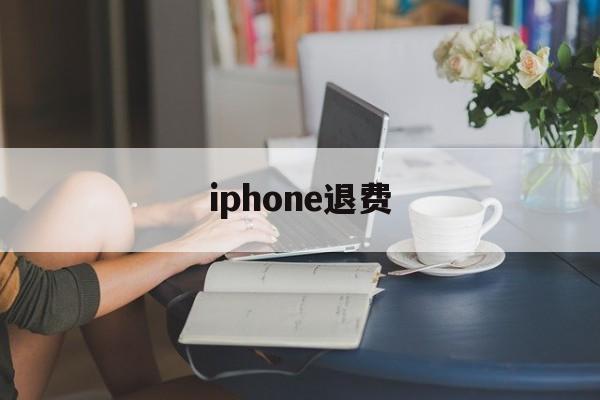 iphone退费(iphone退费失败是怎么回事)