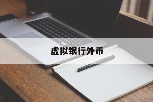 虚拟银行外币(虚拟银行外币怎么兑换)