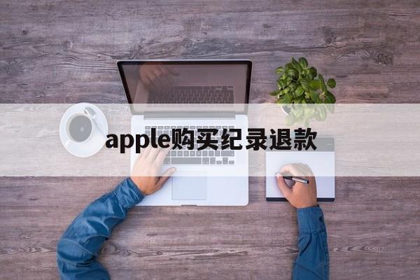 apple购买纪录退款(iphone退款电话人工)